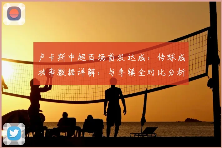 卢卡斯中超百场首发达成,传球成功率数据详解,与李镇全对比分析