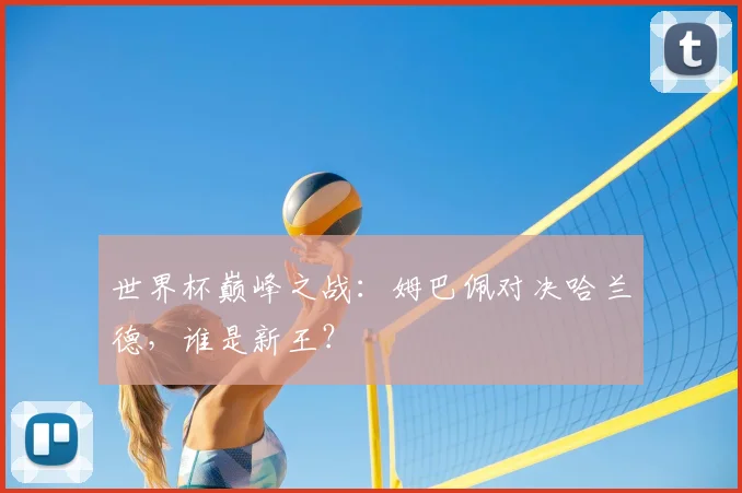 世界杯巅峰之战:姆巴佩对决哈兰德,谁是新王?