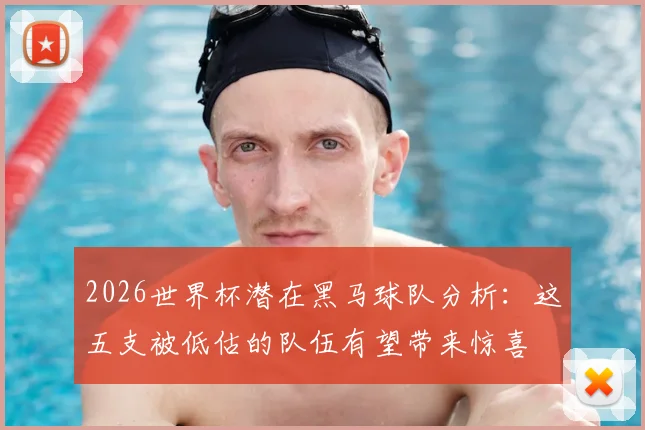 2026世界杯潜在黑马球队分析：这五支被低估的队伍有望带来惊喜