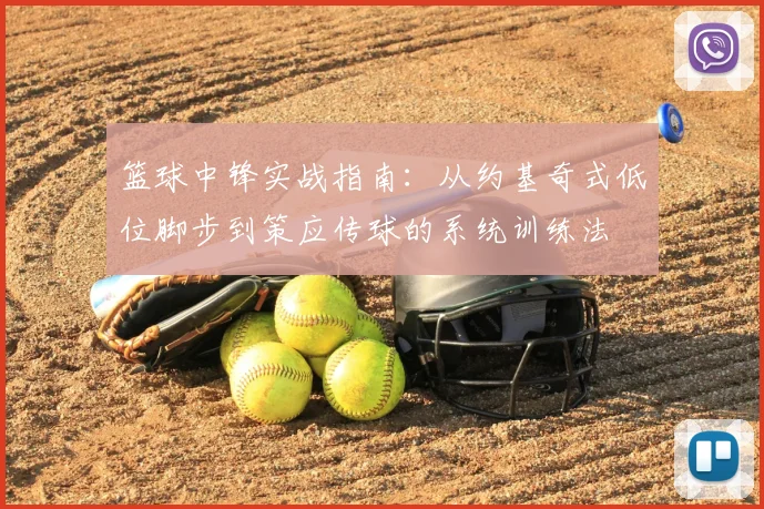 篮球中锋实战指南：从约基奇式低位脚步到策应传球的系统训练法