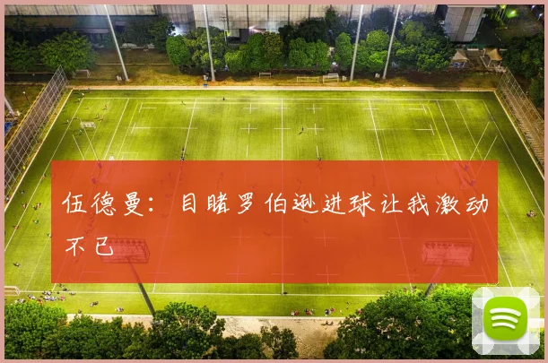伍德曼：目睹罗伯逊进球让我激动不已