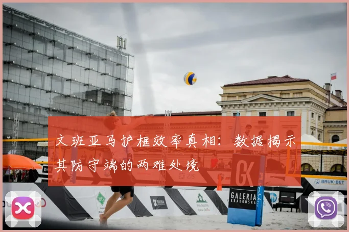 文班亚马护框效率真相：数据揭示其防守端的两难处境