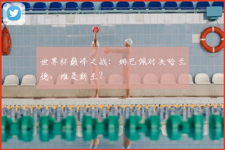 世界杯巅峰之战：姆巴佩对决哈兰德，谁是新王？
